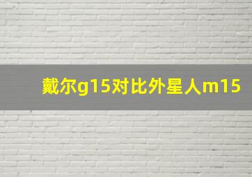 戴尔g15对比外星人m15