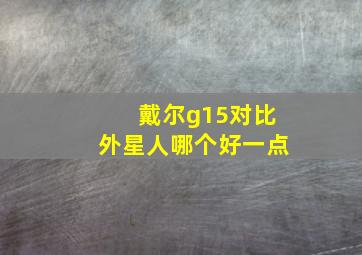 戴尔g15对比外星人哪个好一点