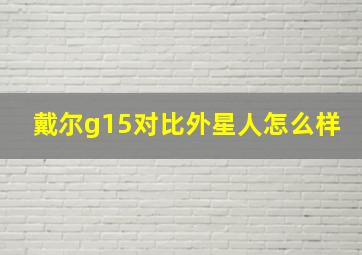 戴尔g15对比外星人怎么样