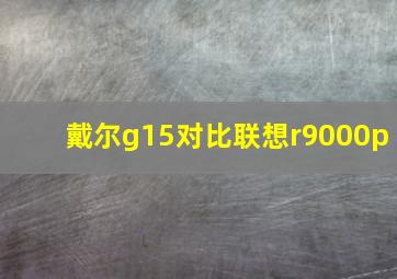 戴尔g15对比联想r9000p