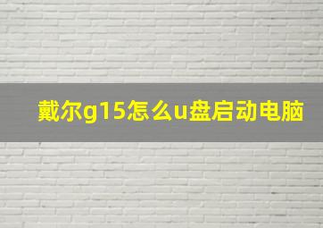 戴尔g15怎么u盘启动电脑