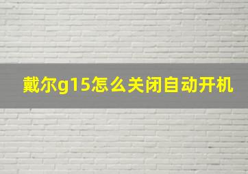 戴尔g15怎么关闭自动开机