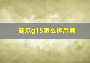 戴尔g15怎么拆后盖