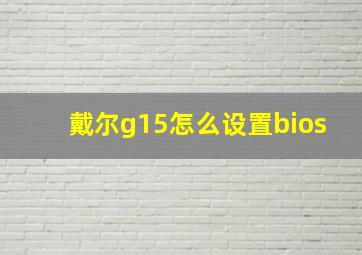 戴尔g15怎么设置bios