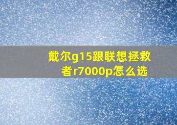 戴尔g15跟联想拯救者r7000p怎么选