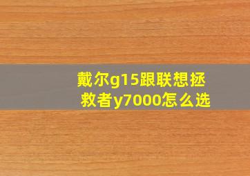 戴尔g15跟联想拯救者y7000怎么选