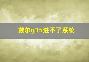 戴尔g15进不了系统