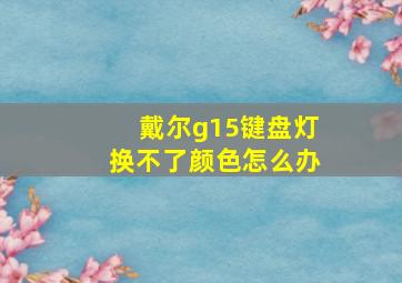 戴尔g15键盘灯换不了颜色怎么办