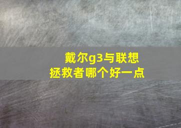 戴尔g3与联想拯救者哪个好一点