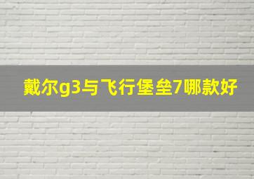 戴尔g3与飞行堡垒7哪款好