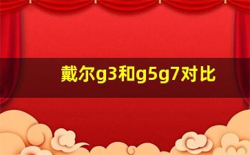 戴尔g3和g5g7对比