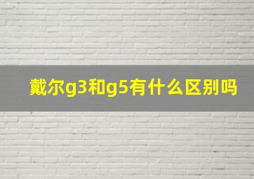 戴尔g3和g5有什么区别吗