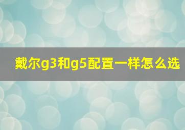 戴尔g3和g5配置一样怎么选