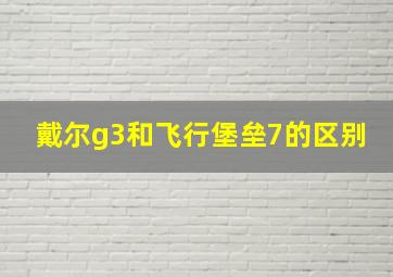 戴尔g3和飞行堡垒7的区别