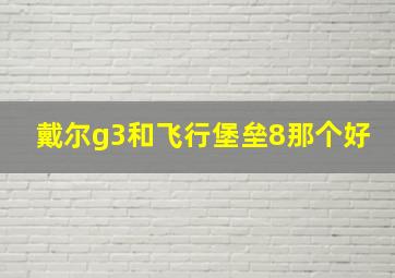 戴尔g3和飞行堡垒8那个好