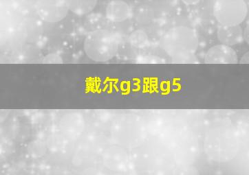 戴尔g3跟g5