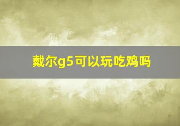 戴尔g5可以玩吃鸡吗