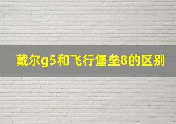 戴尔g5和飞行堡垒8的区别