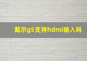 戴尔g5支持hdmi输入吗