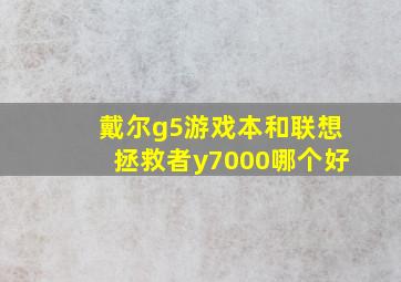 戴尔g5游戏本和联想拯救者y7000哪个好