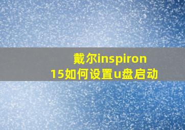 戴尔inspiron15如何设置u盘启动