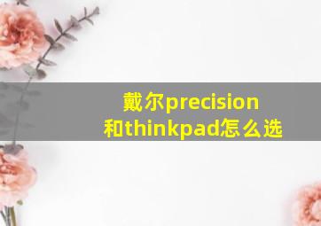 戴尔precision和thinkpad怎么选