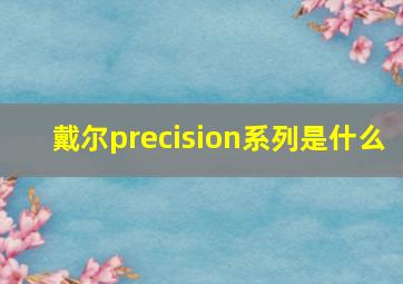 戴尔precision系列是什么