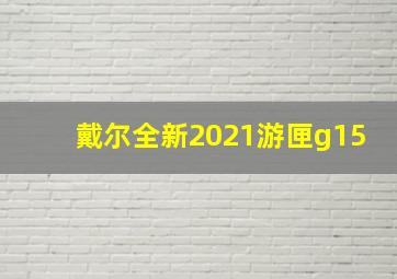 戴尔全新2021游匣g15