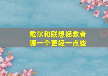 戴尔和联想拯救者哪一个更轻一点些