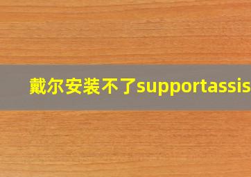 戴尔安装不了supportassist