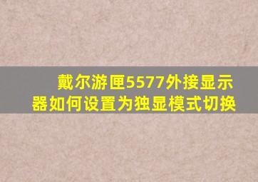 戴尔游匣5577外接显示器如何设置为独显模式切换