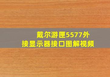 戴尔游匣5577外接显示器接口图解视频