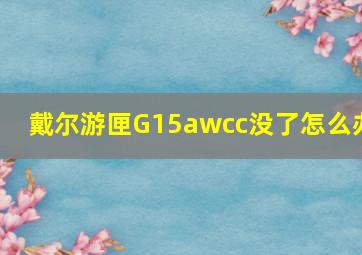 戴尔游匣G15awcc没了怎么办