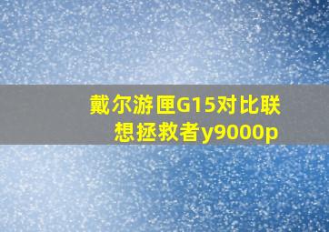 戴尔游匣G15对比联想拯救者y9000p