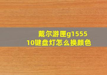 戴尔游匣g155510键盘灯怎么换颜色