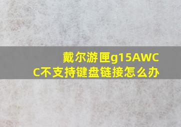 戴尔游匣g15AWCC不支持键盘链接怎么办