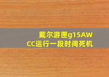 戴尔游匣g15AWCC运行一段时间死机