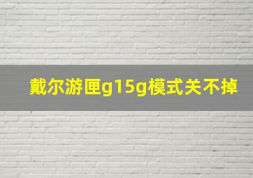 戴尔游匣g15g模式关不掉