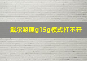 戴尔游匣g15g模式打不开