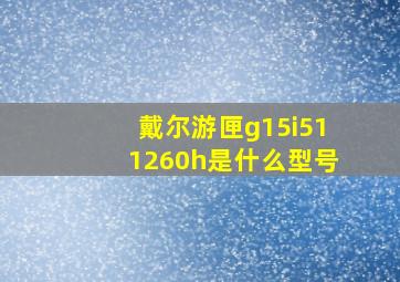 戴尔游匣g15i511260h是什么型号