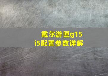 戴尔游匣g15i5配置参数详解