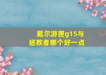 戴尔游匣g15与拯救者哪个好一点