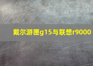 戴尔游匣g15与联想r9000