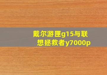 戴尔游匣g15与联想拯救者y7000p