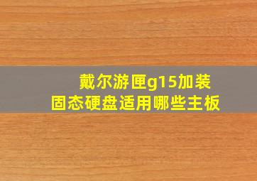 戴尔游匣g15加装固态硬盘适用哪些主板