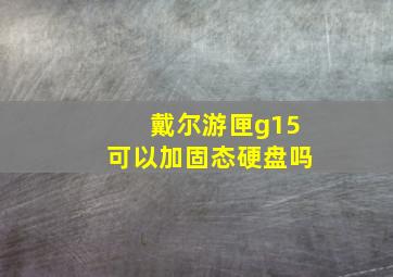 戴尔游匣g15可以加固态硬盘吗