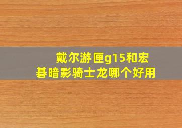 戴尔游匣g15和宏碁暗影骑士龙哪个好用