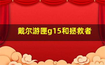 戴尔游匣g15和拯救者