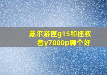 戴尔游匣g15和拯救者y7000p哪个好