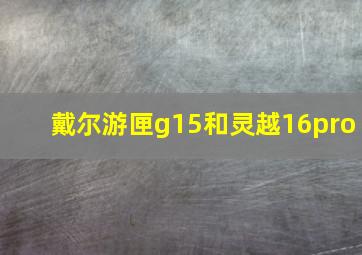 戴尔游匣g15和灵越16pro